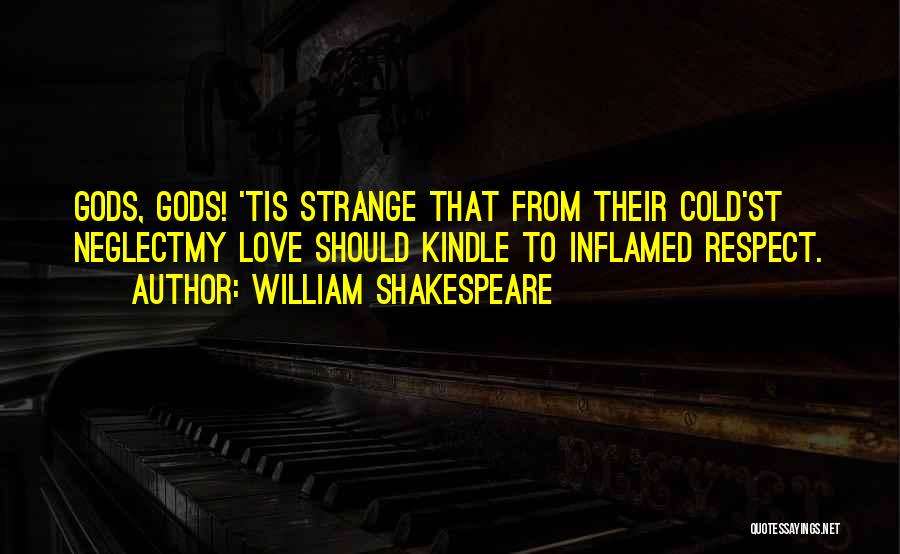 William Shakespeare Quotes: Gods, Gods! 'tis Strange That From Their Cold'st Neglectmy Love Should Kindle To Inflamed Respect.