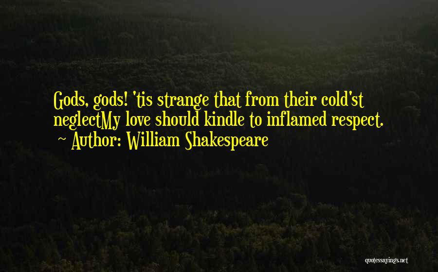 William Shakespeare Quotes: Gods, Gods! 'tis Strange That From Their Cold'st Neglectmy Love Should Kindle To Inflamed Respect.