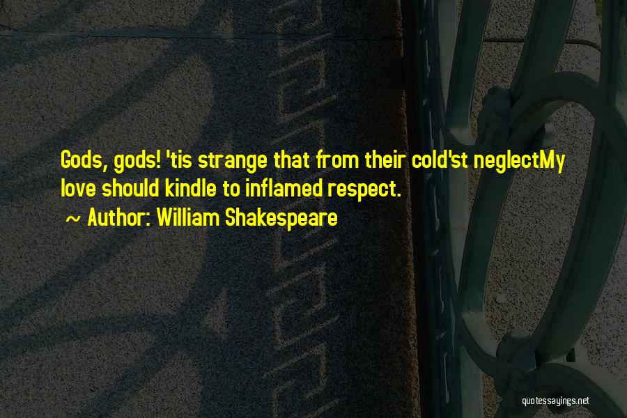 William Shakespeare Quotes: Gods, Gods! 'tis Strange That From Their Cold'st Neglectmy Love Should Kindle To Inflamed Respect.