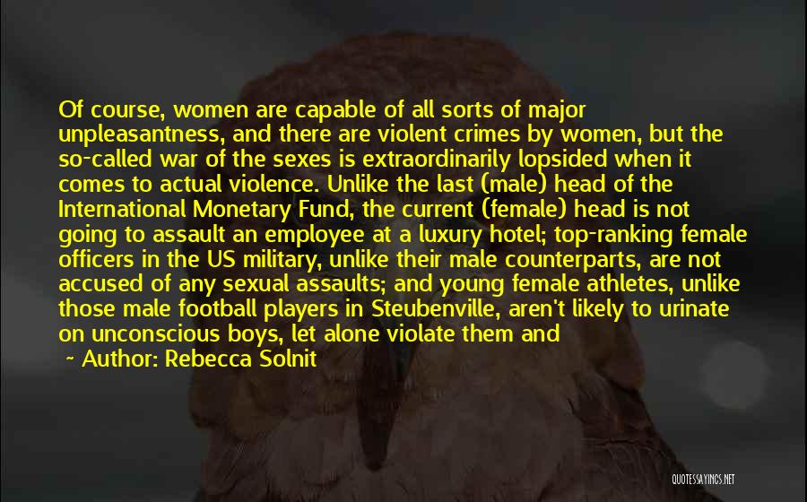 Rebecca Solnit Quotes: Of Course, Women Are Capable Of All Sorts Of Major Unpleasantness, And There Are Violent Crimes By Women, But The