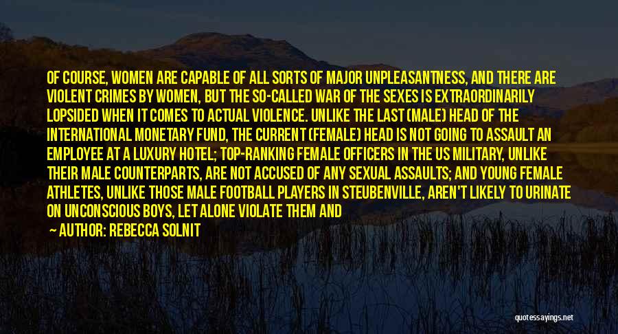 Rebecca Solnit Quotes: Of Course, Women Are Capable Of All Sorts Of Major Unpleasantness, And There Are Violent Crimes By Women, But The