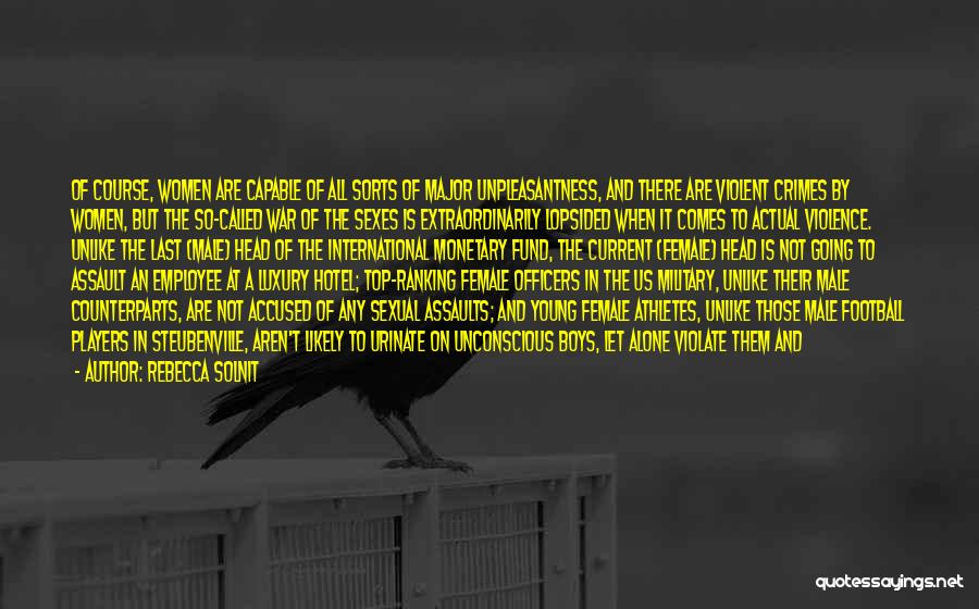 Rebecca Solnit Quotes: Of Course, Women Are Capable Of All Sorts Of Major Unpleasantness, And There Are Violent Crimes By Women, But The