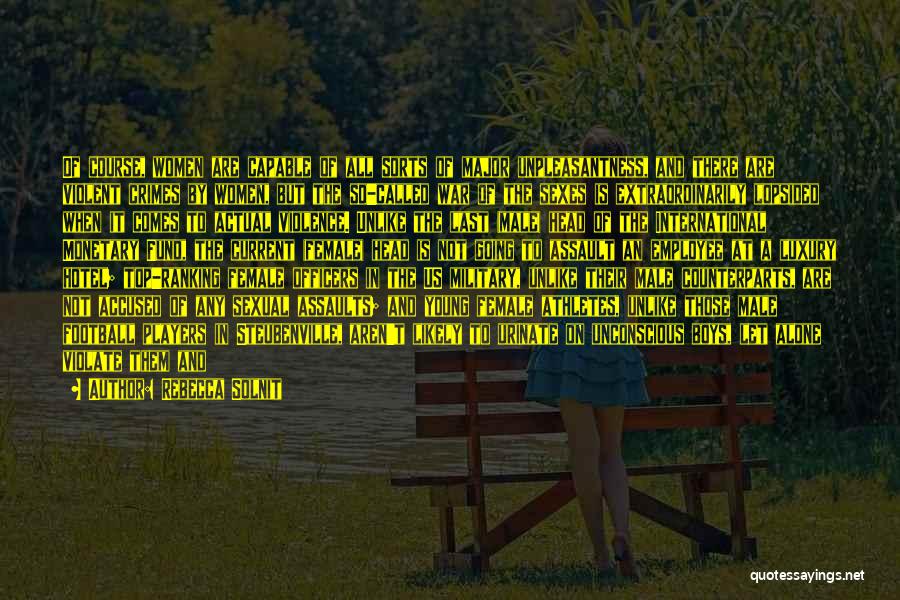 Rebecca Solnit Quotes: Of Course, Women Are Capable Of All Sorts Of Major Unpleasantness, And There Are Violent Crimes By Women, But The