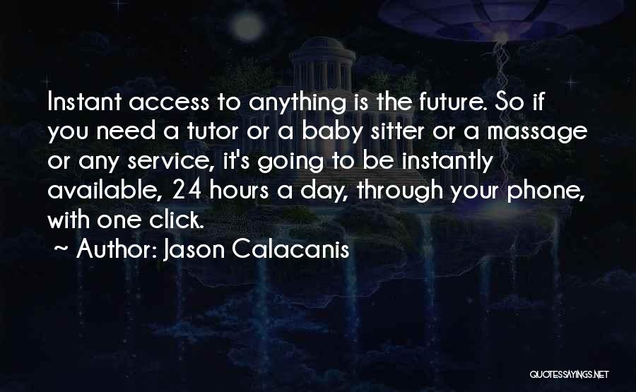 Jason Calacanis Quotes: Instant Access To Anything Is The Future. So If You Need A Tutor Or A Baby Sitter Or A Massage