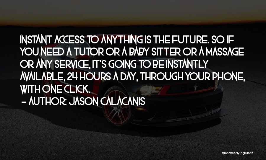Jason Calacanis Quotes: Instant Access To Anything Is The Future. So If You Need A Tutor Or A Baby Sitter Or A Massage