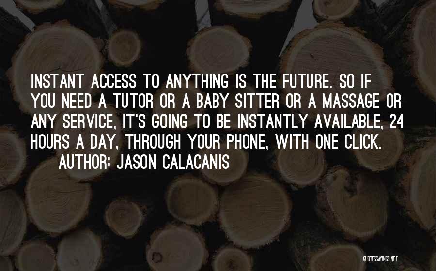 Jason Calacanis Quotes: Instant Access To Anything Is The Future. So If You Need A Tutor Or A Baby Sitter Or A Massage