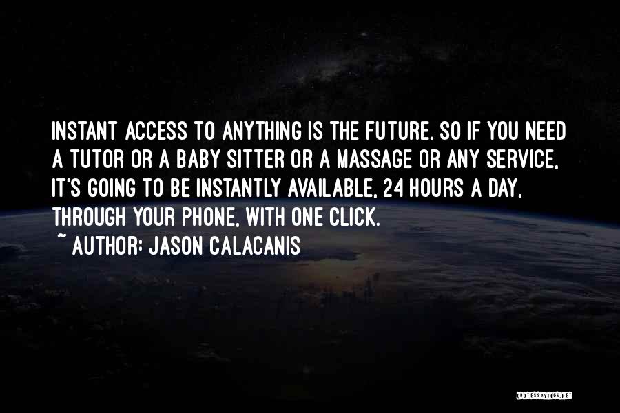 Jason Calacanis Quotes: Instant Access To Anything Is The Future. So If You Need A Tutor Or A Baby Sitter Or A Massage