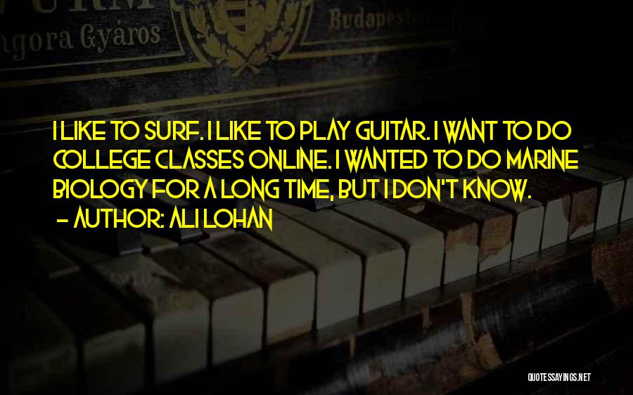 Ali Lohan Quotes: I Like To Surf. I Like To Play Guitar. I Want To Do College Classes Online. I Wanted To Do