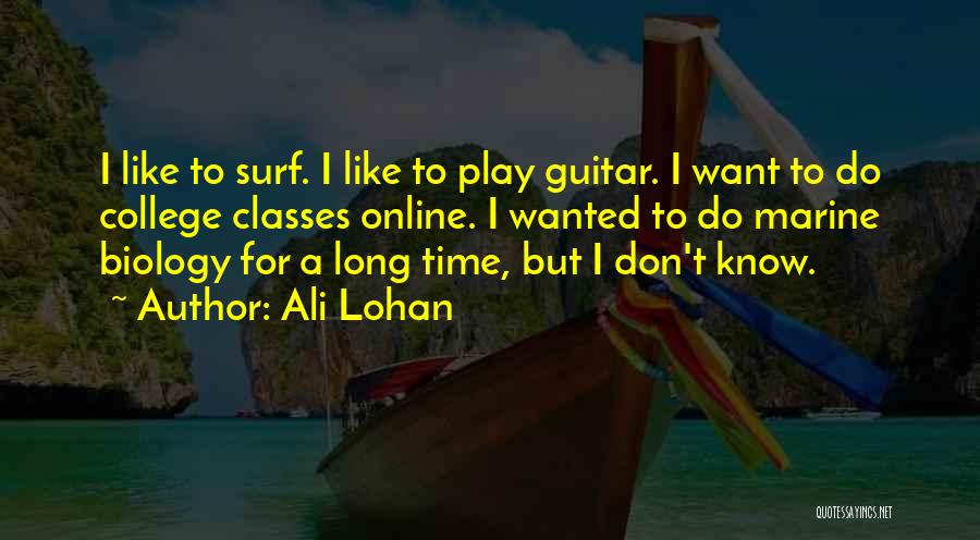 Ali Lohan Quotes: I Like To Surf. I Like To Play Guitar. I Want To Do College Classes Online. I Wanted To Do