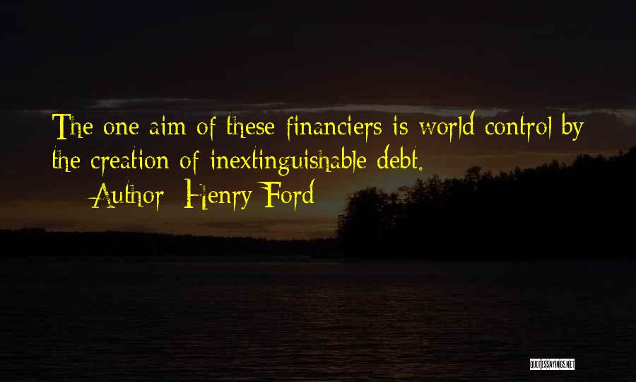 Henry Ford Quotes: The One Aim Of These Financiers Is World Control By The Creation Of Inextinguishable Debt.