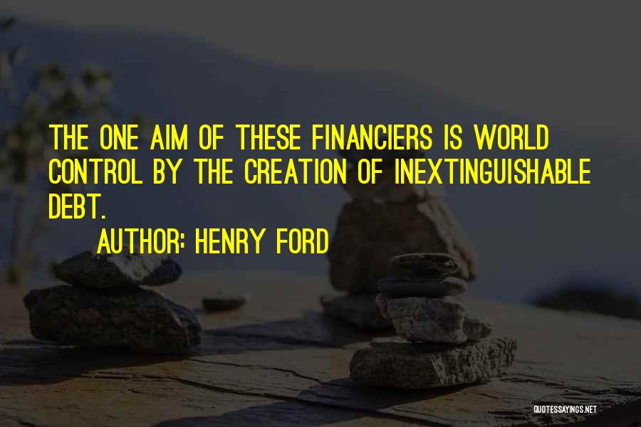 Henry Ford Quotes: The One Aim Of These Financiers Is World Control By The Creation Of Inextinguishable Debt.