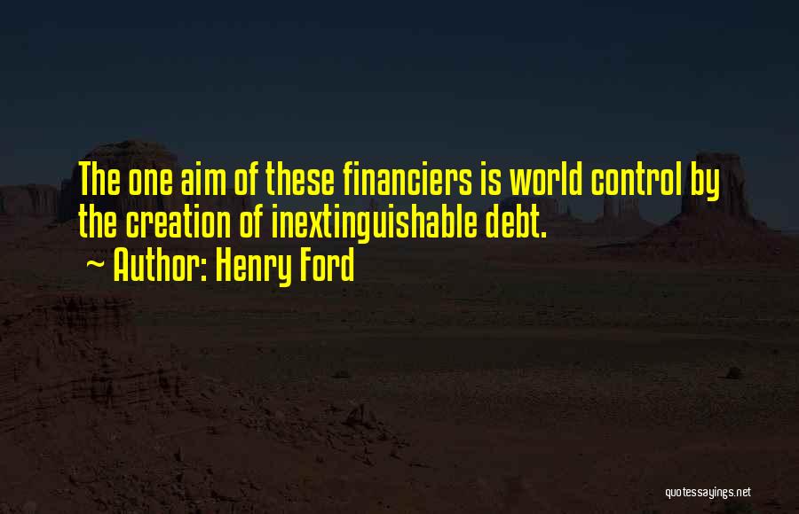Henry Ford Quotes: The One Aim Of These Financiers Is World Control By The Creation Of Inextinguishable Debt.