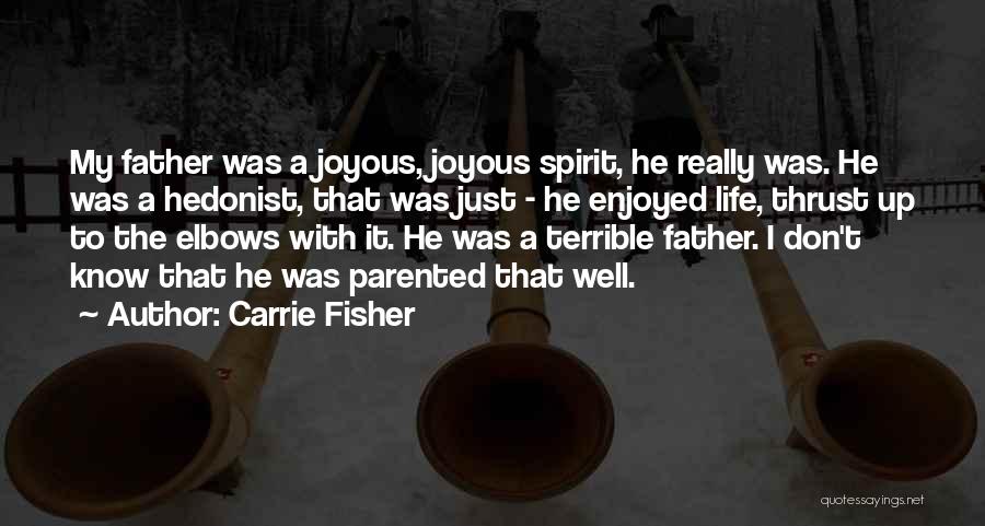 Carrie Fisher Quotes: My Father Was A Joyous, Joyous Spirit, He Really Was. He Was A Hedonist, That Was Just - He Enjoyed