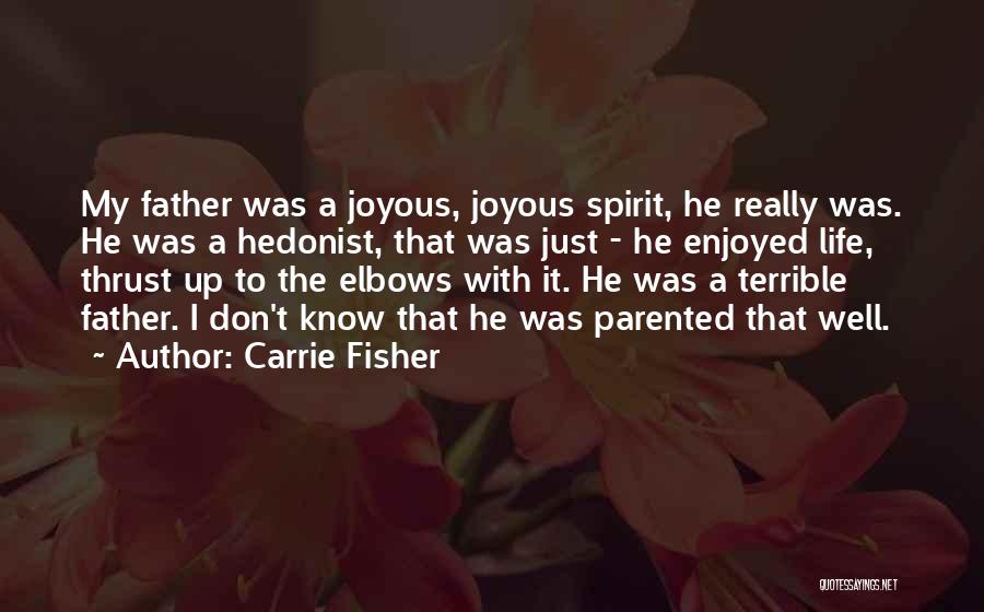 Carrie Fisher Quotes: My Father Was A Joyous, Joyous Spirit, He Really Was. He Was A Hedonist, That Was Just - He Enjoyed