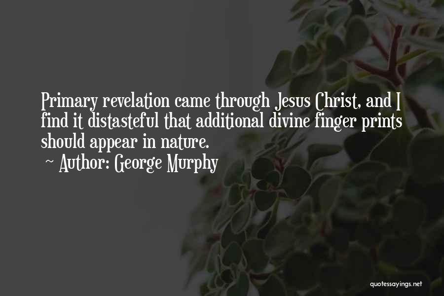 George Murphy Quotes: Primary Revelation Came Through Jesus Christ, And I Find It Distasteful That Additional Divine Finger Prints Should Appear In Nature.