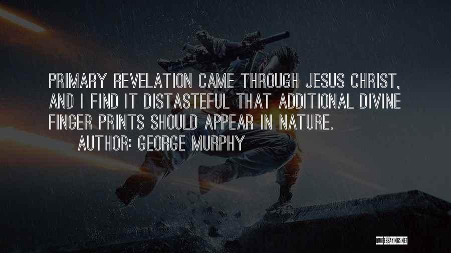 George Murphy Quotes: Primary Revelation Came Through Jesus Christ, And I Find It Distasteful That Additional Divine Finger Prints Should Appear In Nature.