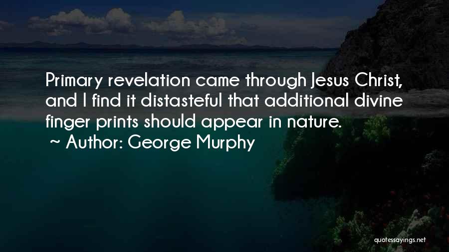 George Murphy Quotes: Primary Revelation Came Through Jesus Christ, And I Find It Distasteful That Additional Divine Finger Prints Should Appear In Nature.