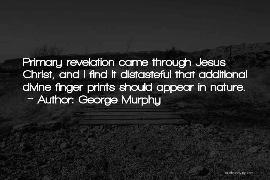 George Murphy Quotes: Primary Revelation Came Through Jesus Christ, And I Find It Distasteful That Additional Divine Finger Prints Should Appear In Nature.
