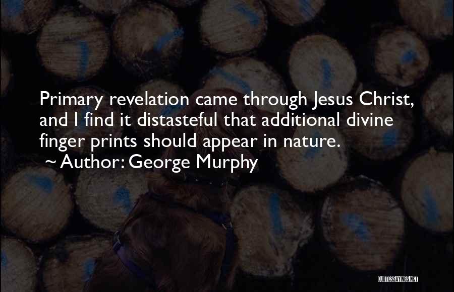 George Murphy Quotes: Primary Revelation Came Through Jesus Christ, And I Find It Distasteful That Additional Divine Finger Prints Should Appear In Nature.