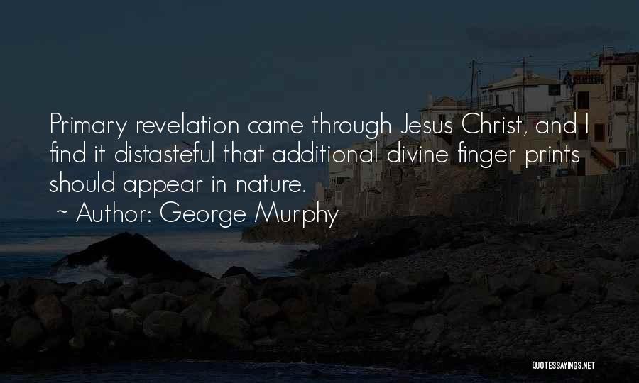 George Murphy Quotes: Primary Revelation Came Through Jesus Christ, And I Find It Distasteful That Additional Divine Finger Prints Should Appear In Nature.