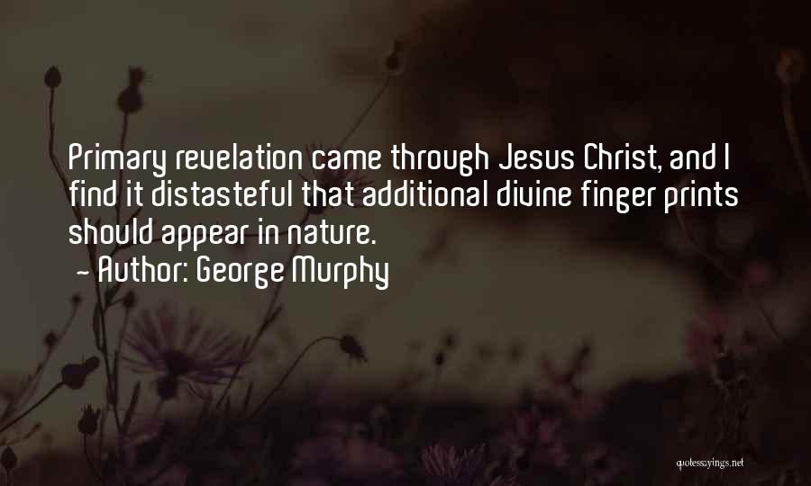 George Murphy Quotes: Primary Revelation Came Through Jesus Christ, And I Find It Distasteful That Additional Divine Finger Prints Should Appear In Nature.