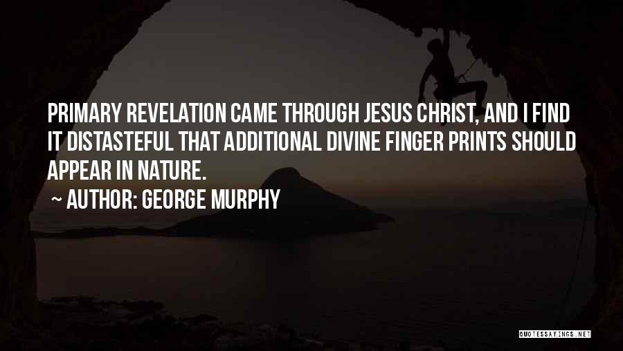 George Murphy Quotes: Primary Revelation Came Through Jesus Christ, And I Find It Distasteful That Additional Divine Finger Prints Should Appear In Nature.