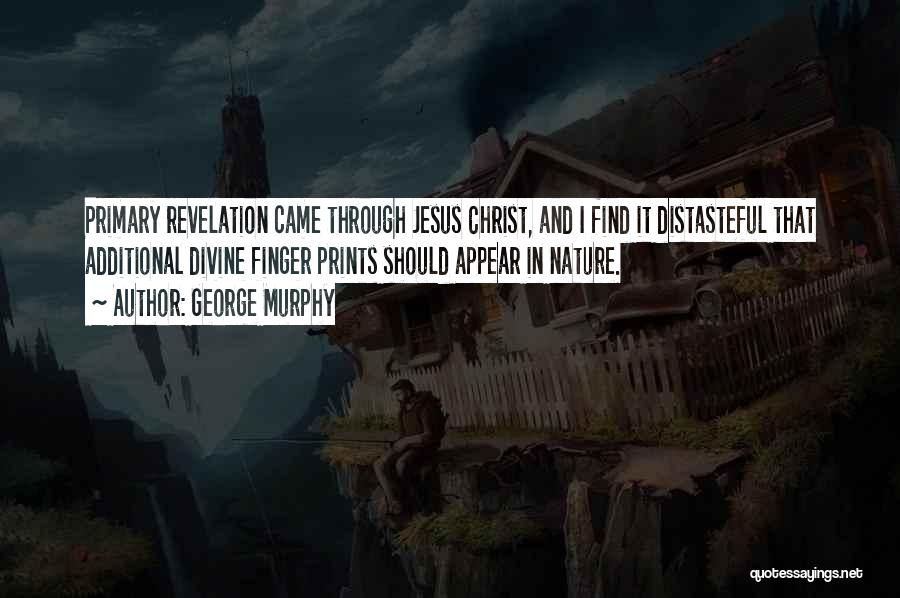 George Murphy Quotes: Primary Revelation Came Through Jesus Christ, And I Find It Distasteful That Additional Divine Finger Prints Should Appear In Nature.