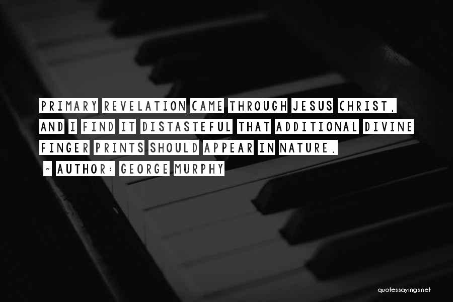 George Murphy Quotes: Primary Revelation Came Through Jesus Christ, And I Find It Distasteful That Additional Divine Finger Prints Should Appear In Nature.