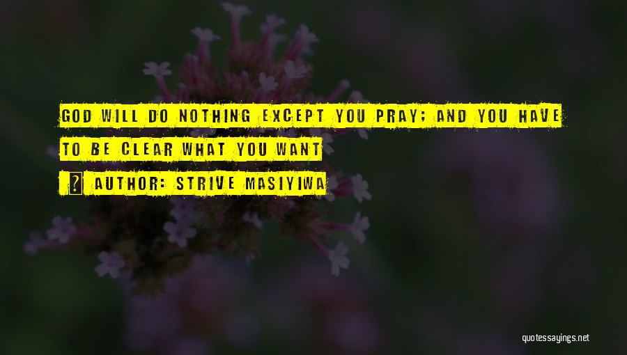 Strive Masiyiwa Quotes: God Will Do Nothing Except You Pray; And You Have To Be Clear What You Want