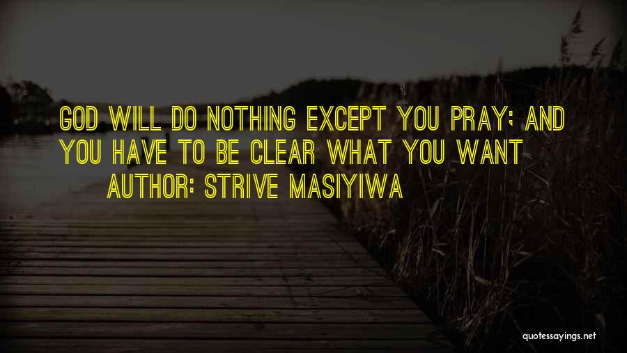 Strive Masiyiwa Quotes: God Will Do Nothing Except You Pray; And You Have To Be Clear What You Want