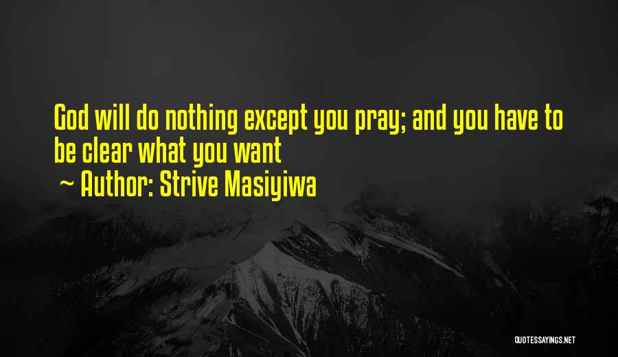 Strive Masiyiwa Quotes: God Will Do Nothing Except You Pray; And You Have To Be Clear What You Want