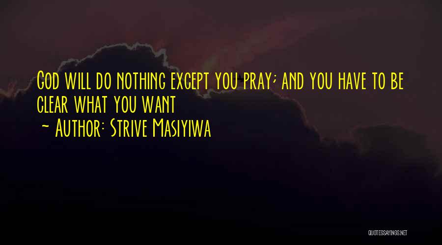 Strive Masiyiwa Quotes: God Will Do Nothing Except You Pray; And You Have To Be Clear What You Want