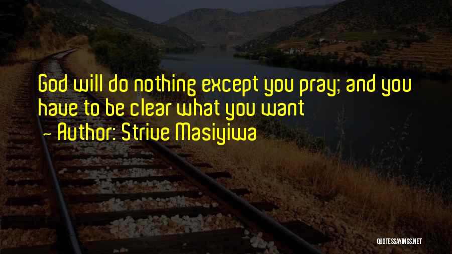 Strive Masiyiwa Quotes: God Will Do Nothing Except You Pray; And You Have To Be Clear What You Want