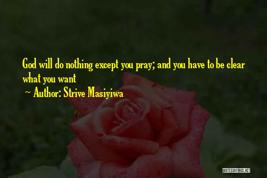 Strive Masiyiwa Quotes: God Will Do Nothing Except You Pray; And You Have To Be Clear What You Want