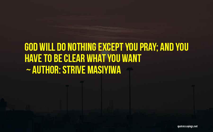 Strive Masiyiwa Quotes: God Will Do Nothing Except You Pray; And You Have To Be Clear What You Want