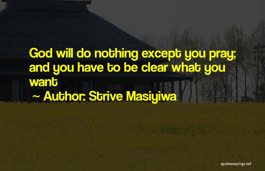 Strive Masiyiwa Quotes: God Will Do Nothing Except You Pray; And You Have To Be Clear What You Want
