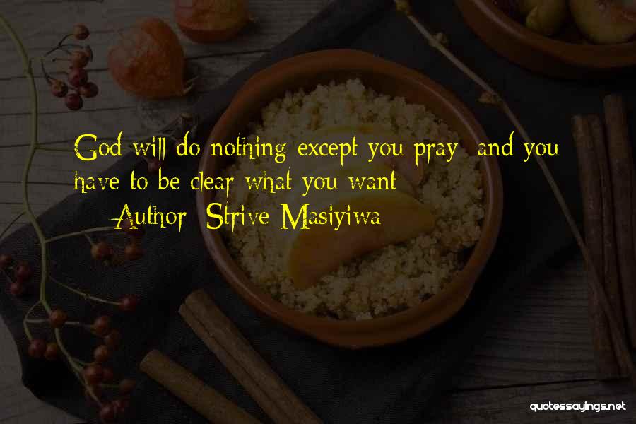 Strive Masiyiwa Quotes: God Will Do Nothing Except You Pray; And You Have To Be Clear What You Want