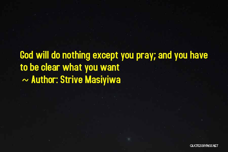 Strive Masiyiwa Quotes: God Will Do Nothing Except You Pray; And You Have To Be Clear What You Want