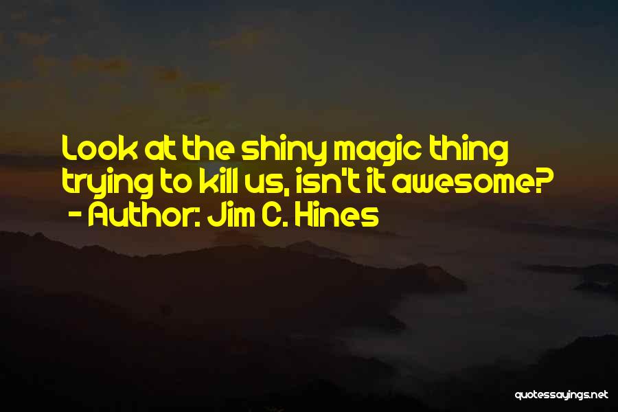 Jim C. Hines Quotes: Look At The Shiny Magic Thing Trying To Kill Us, Isn't It Awesome?