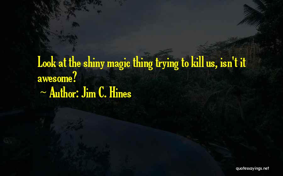 Jim C. Hines Quotes: Look At The Shiny Magic Thing Trying To Kill Us, Isn't It Awesome?