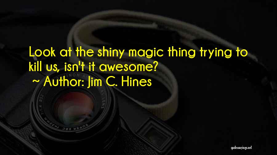 Jim C. Hines Quotes: Look At The Shiny Magic Thing Trying To Kill Us, Isn't It Awesome?