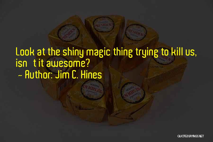 Jim C. Hines Quotes: Look At The Shiny Magic Thing Trying To Kill Us, Isn't It Awesome?