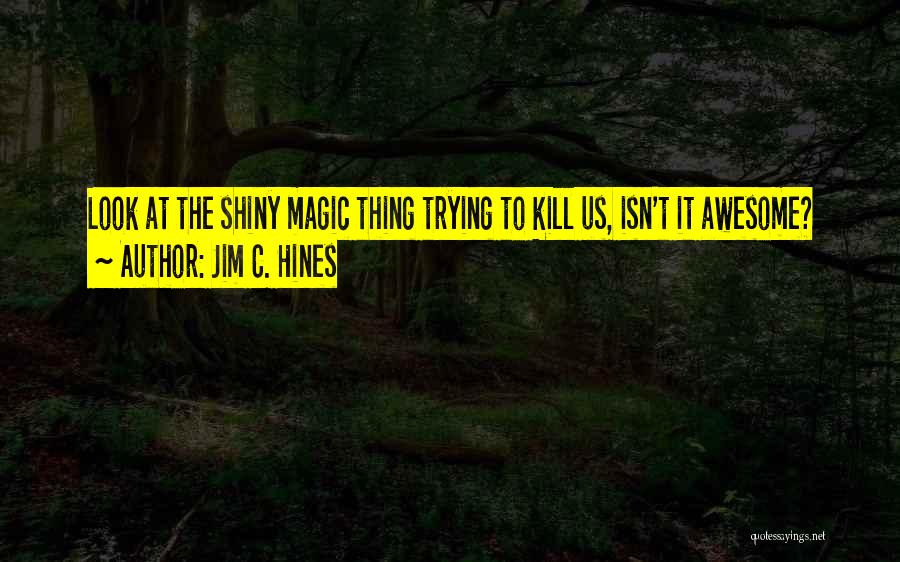 Jim C. Hines Quotes: Look At The Shiny Magic Thing Trying To Kill Us, Isn't It Awesome?