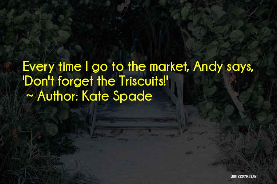 Kate Spade Quotes: Every Time I Go To The Market, Andy Says, 'don't Forget The Triscuits!'