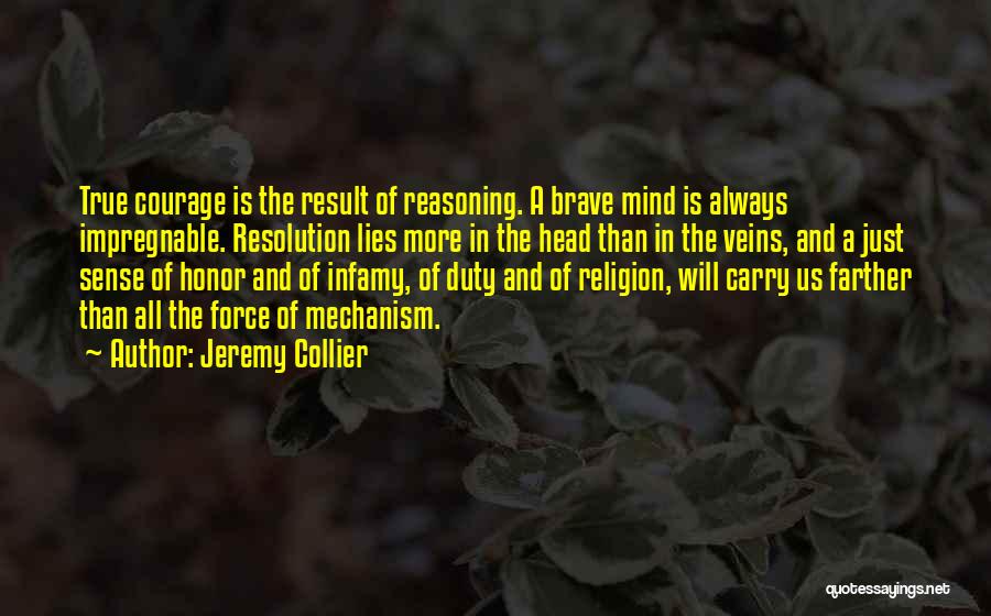 Jeremy Collier Quotes: True Courage Is The Result Of Reasoning. A Brave Mind Is Always Impregnable. Resolution Lies More In The Head Than