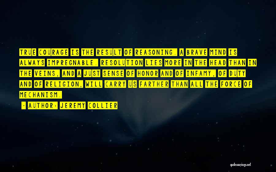 Jeremy Collier Quotes: True Courage Is The Result Of Reasoning. A Brave Mind Is Always Impregnable. Resolution Lies More In The Head Than