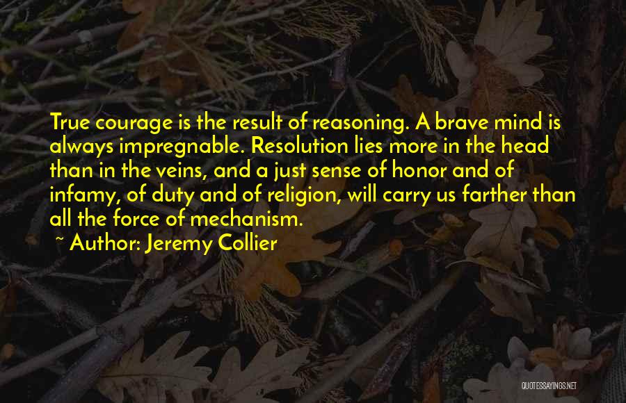 Jeremy Collier Quotes: True Courage Is The Result Of Reasoning. A Brave Mind Is Always Impregnable. Resolution Lies More In The Head Than