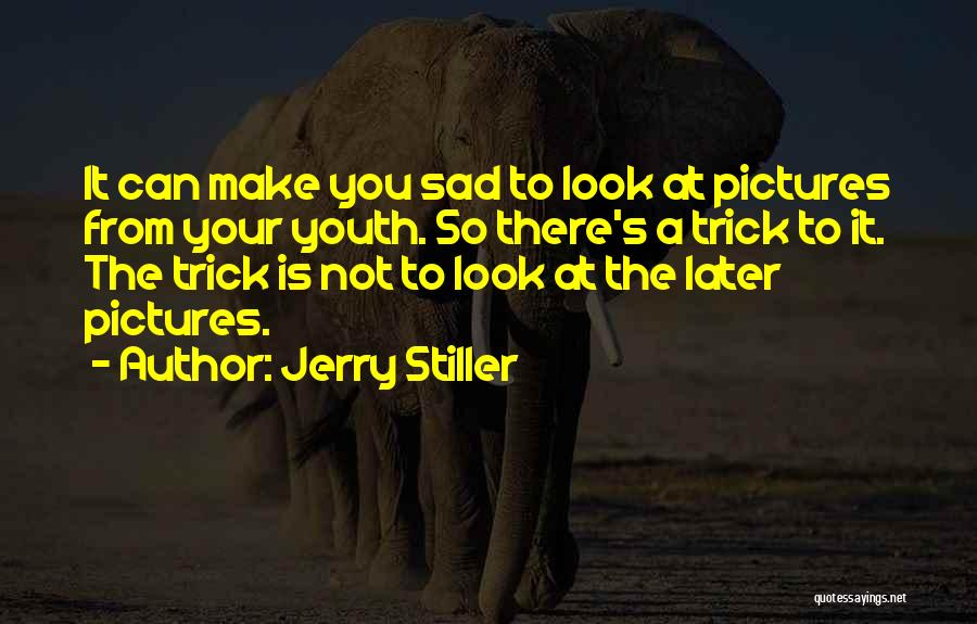 Jerry Stiller Quotes: It Can Make You Sad To Look At Pictures From Your Youth. So There's A Trick To It. The Trick