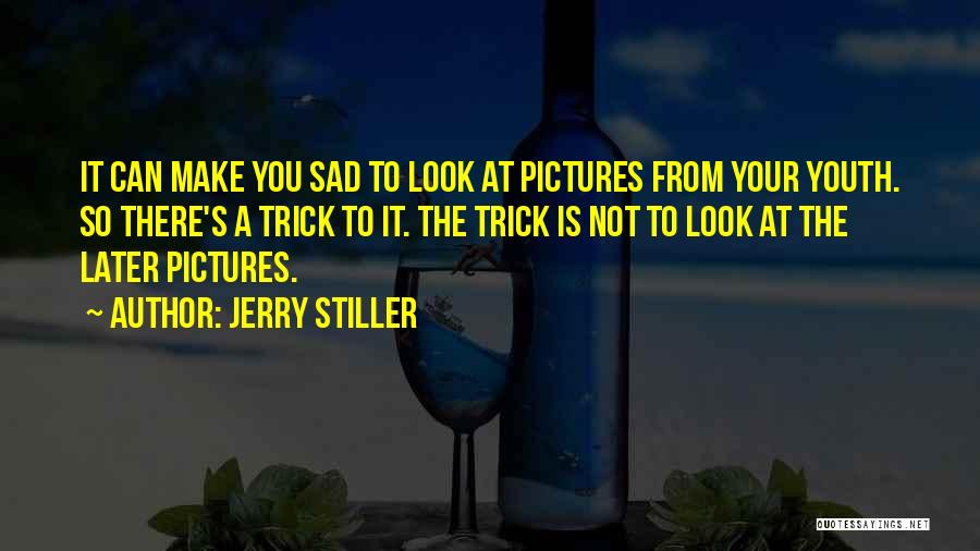 Jerry Stiller Quotes: It Can Make You Sad To Look At Pictures From Your Youth. So There's A Trick To It. The Trick