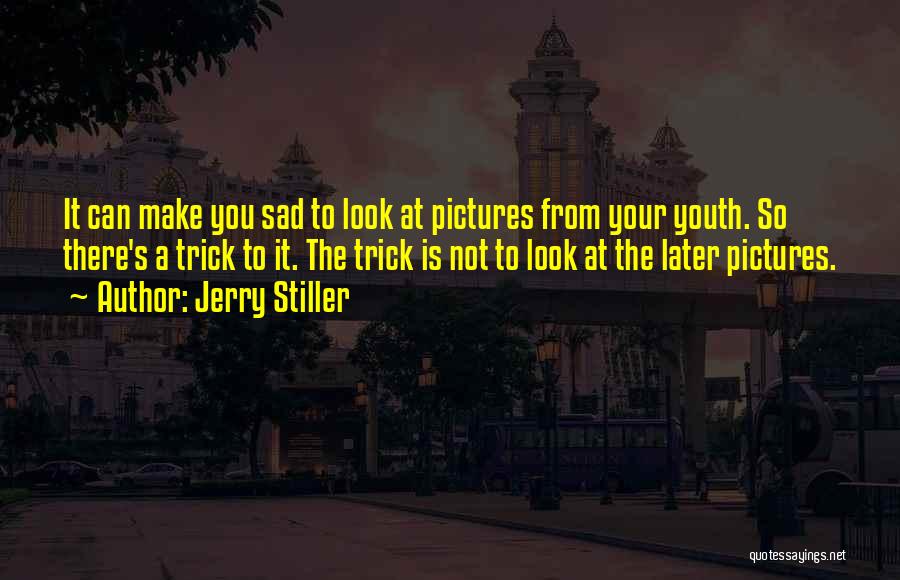 Jerry Stiller Quotes: It Can Make You Sad To Look At Pictures From Your Youth. So There's A Trick To It. The Trick